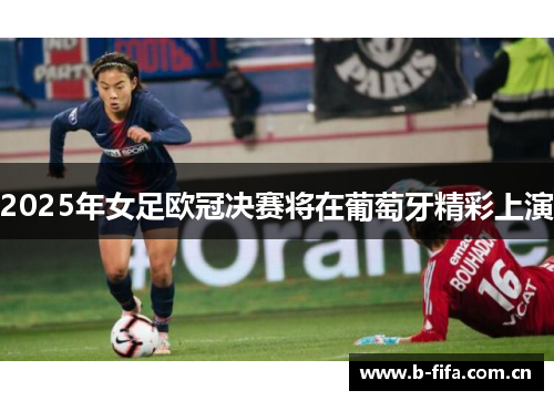 2025年女足欧冠决赛将在葡萄牙精彩上演