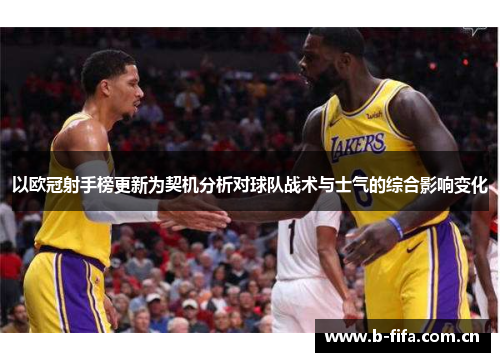 以欧冠射手榜更新为契机分析对球队战术与士气的综合影响变化